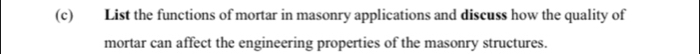 List the functions of mortar in masonry applications and discuss how the quality of 
mortar can affect the engineering properties of the masonry structures.