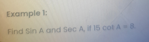 Example 1: 
Find sin A and Sec A, if 15 cot A=8.