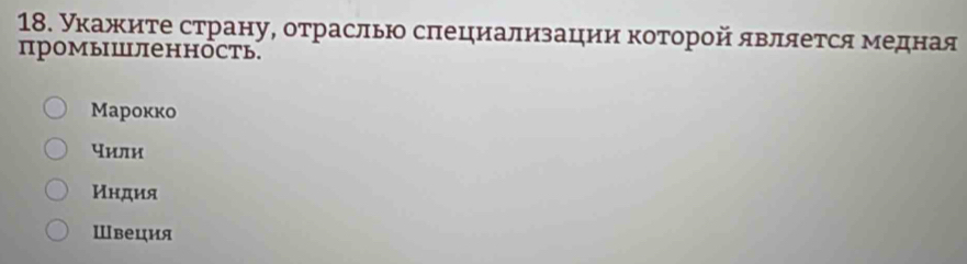 укажиτе страну, отраслью сπециализации κоτорой является медная
промышленность.
Mарокко
чили
Иηдия
Швеция