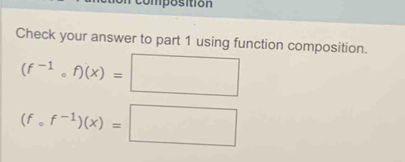 composition 
Check your answer to part 1 using function composition.
(f^(-1)circ f)(x)=□
(fcirc f^(-1))(x)=□