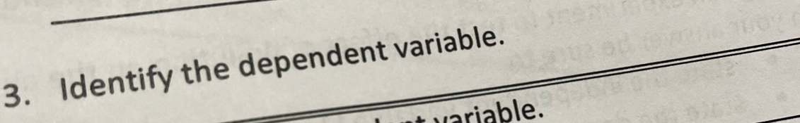 Identify the dependent variable. 
ariable.