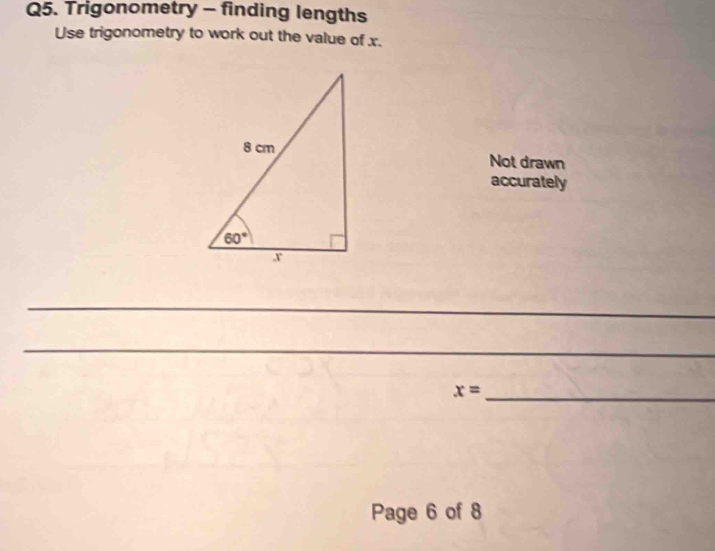 Trigonometry - finding lengths
Use trigonometry to work out the value of x.
Not drawn
accurately
_
_
x= _
Page 6 of 8