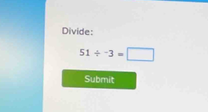 Divide:
51/ -3=□
Submit