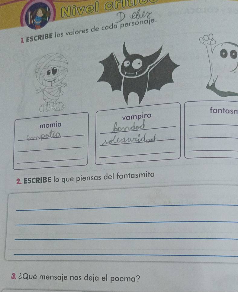 Nivel critlu 
1 ESCRIBE los valores de cada personaje. 
fantasm 
_ 
momia vampiro_ 
_ 
_ 
_ 
_ 
_ 
_ 
_ 
2. ESCRIBE lo que piensas del fantasmita 
_ 
_ 
_ 
_ 
¿Qué mensaje nos deja el poema?