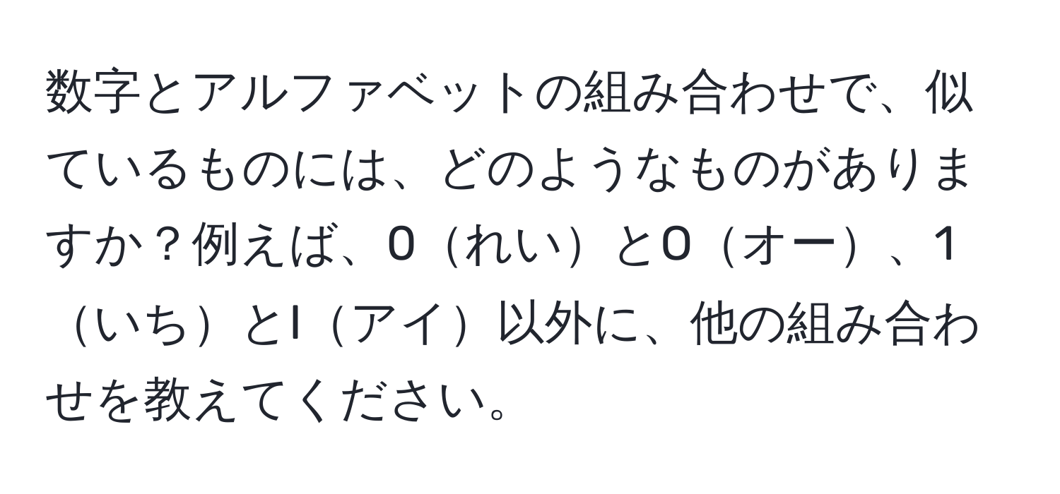 数字とアルファベットの組み合わせで、似ているものには、どのようなものがありますか？例えば、0れいとOオー、1いちとIアイ以外に、他の組み合わせを教えてください。