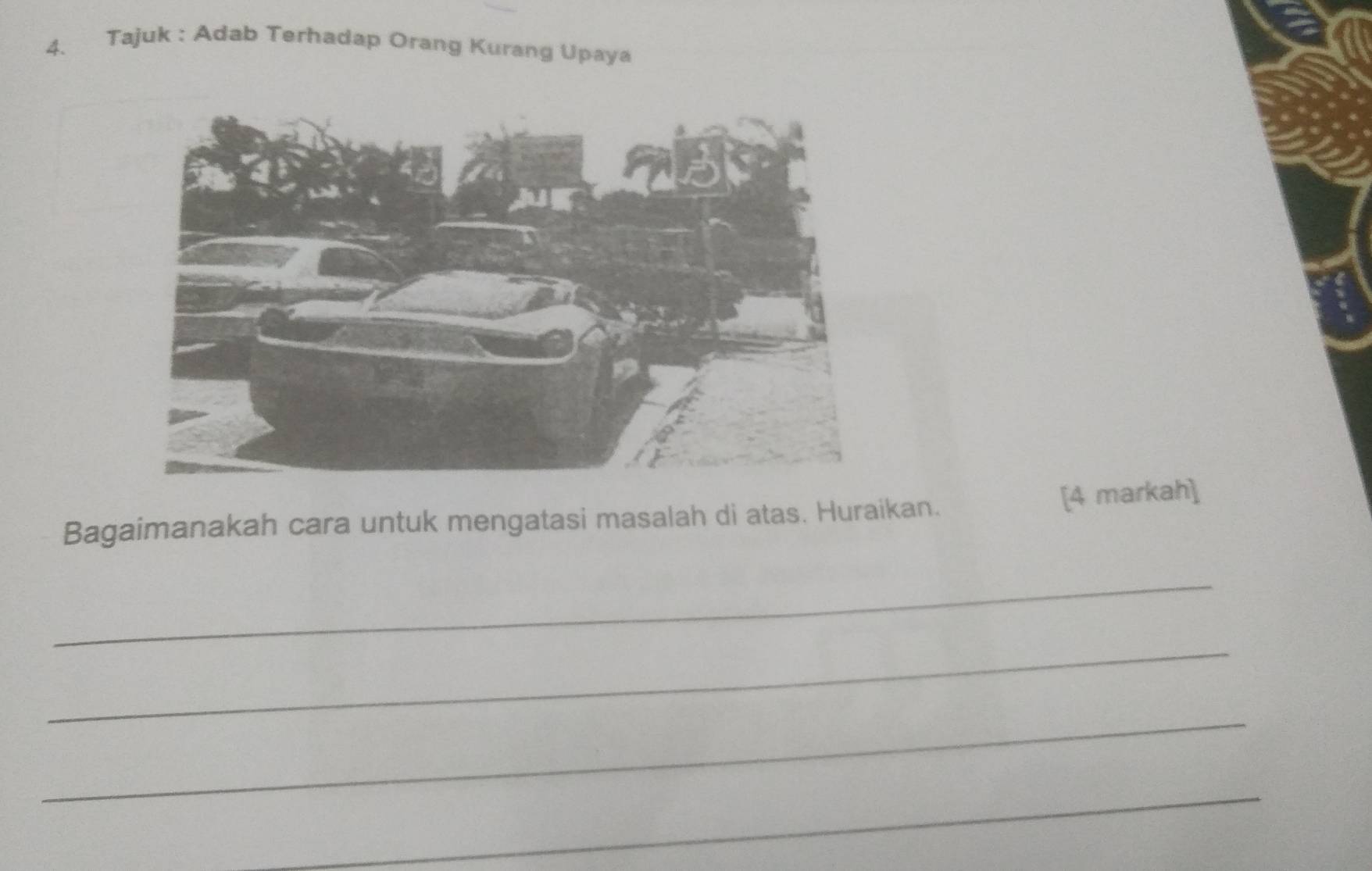 Tajuk : Adab Terhadap Orang Kurang Upaya 
[4 markah] 
Bagaimanakah cara untuk mengatasi masalah di atas. Huraikan. 
_ 
_ 
_ 
_