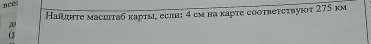 BCC 
Наिητе масиπтаб κарты, еслн: 4 см на κарτе сoοτветсτвуюoт 275 км 
(3