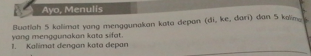 Ayo, Menulis 
). 
Buatlah 5 kalimat yang menggunakan kata depan (di, ke, dari) dan 5 kalima 
yang menggunakan kata sifat. 
1. Kalimat dengan kata depan