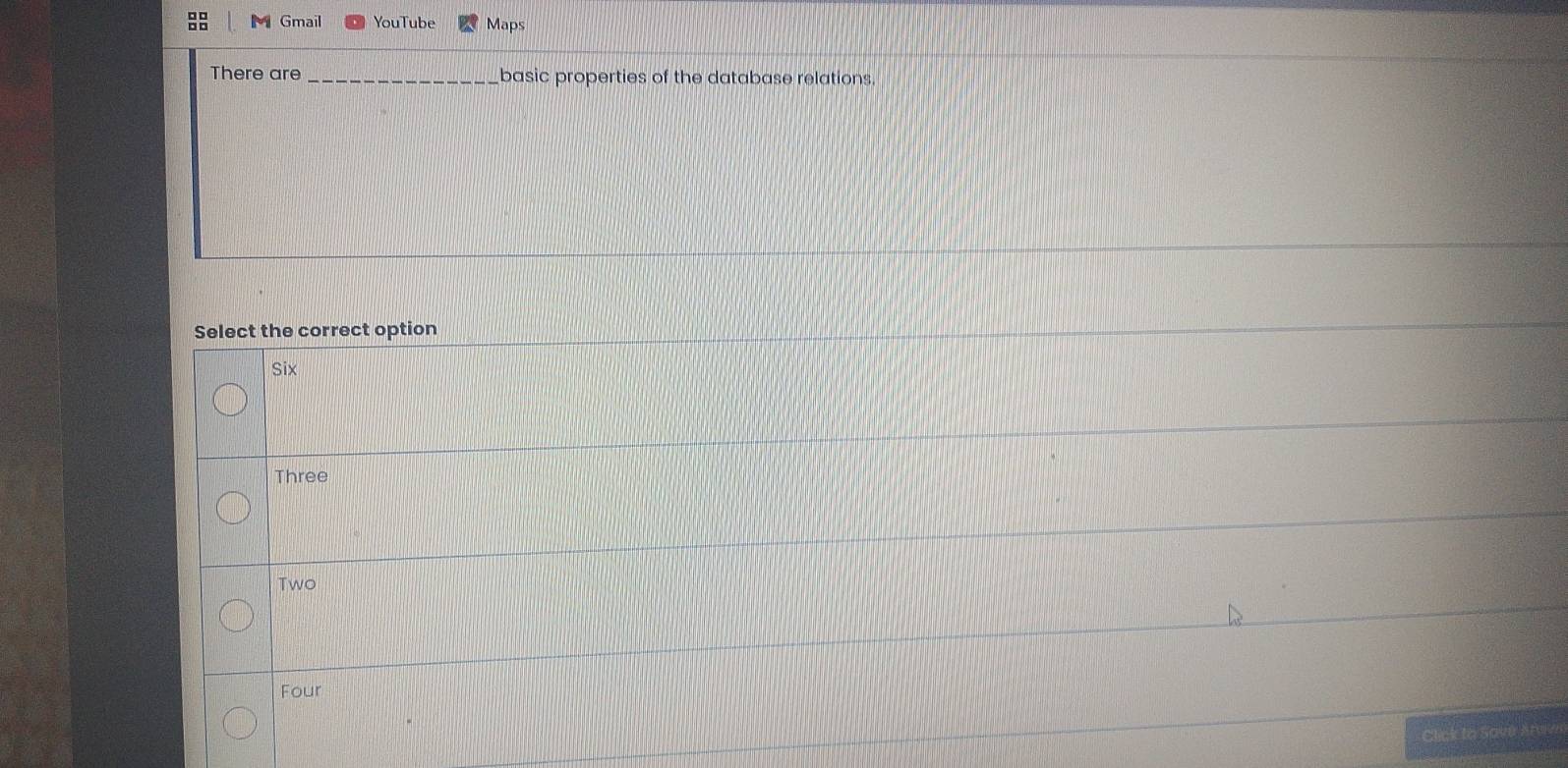 Gmail YouTube Maps
There are _basic properties of the database relations.
Select the correct option
Six
Three
Two
Four
Click to Sover Arole