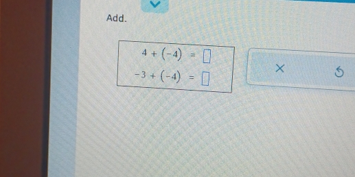 Add.
4+(-4)=□
-3+(-4)=□ × 6