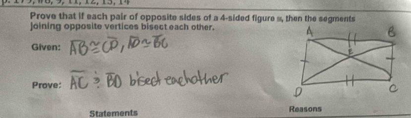 Prove that if each pair of opposite sides of a 4 -sided figure s, then the segments 
joining opposite vertices bisect each other. 
Given: 
Prove: 
Statements Reasons