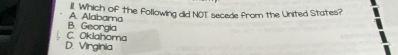 Which of the following did NOT secede from the United States?
A. Alabama
B. Georgia
C. Oklahoma
D. Virginia