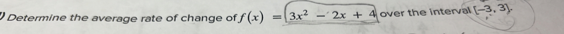 Determine the average rate of change of f(x)=3x^2-2x+4 over the interval [-3,3].