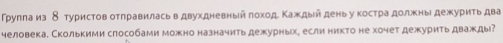 Трупла из δ туристов отлравиласьв двухдневныйπоход Κаждый деньу костра должны дежурить два 
человека. Сколькими слособами можно назначить дежурньх, если никто не хочет дежурить дважды?