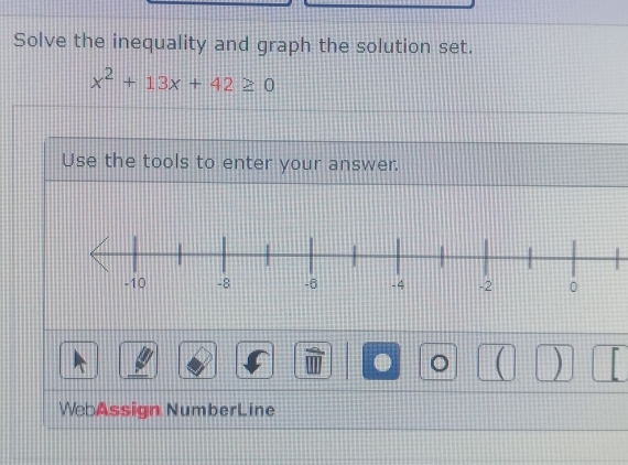 Solve the inequality and graph the solution set.
x^2+13x+42≥ 0
Use the tools to enter your answer. 
● 。 ( ) 「 
WebAssign NumberLine