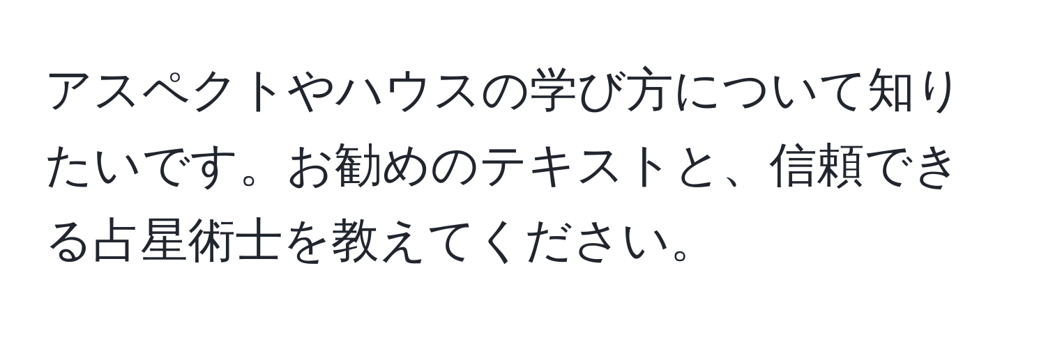 アスペクトやハウスの学び方について知りたいです。お勧めのテキストと、信頼できる占星術士を教えてください。