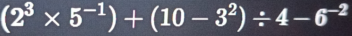 (2^3* 5^(-1))+(10-3^2)/ 4-6^(-2)