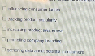 influencing consumer tastes
tracking product popularity
increasing product awareness
promoting company branding
gathering data about potential consumers