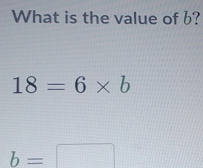 What is the value of b?
18=6* b
b=□