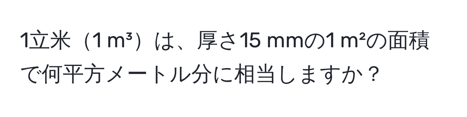 1立米1 m³は、厚さ15 mmの1 m²の面積で何平方メートル分に相当しますか？