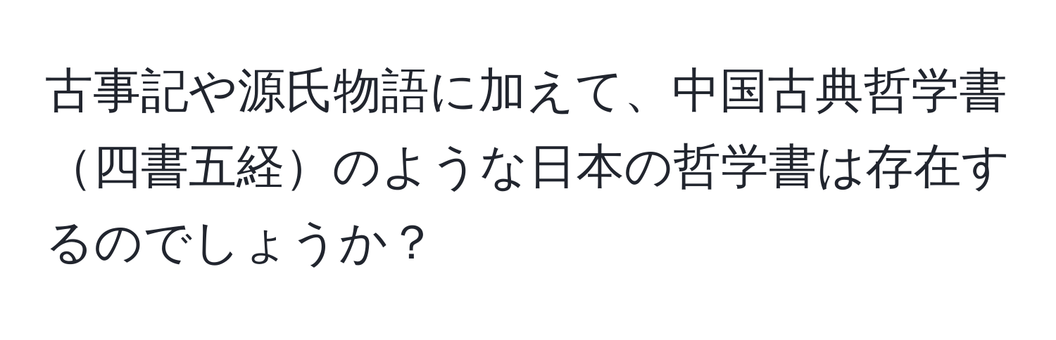 古事記や源氏物語に加えて、中国古典哲学書四書五経のような日本の哲学書は存在するのでしょうか？