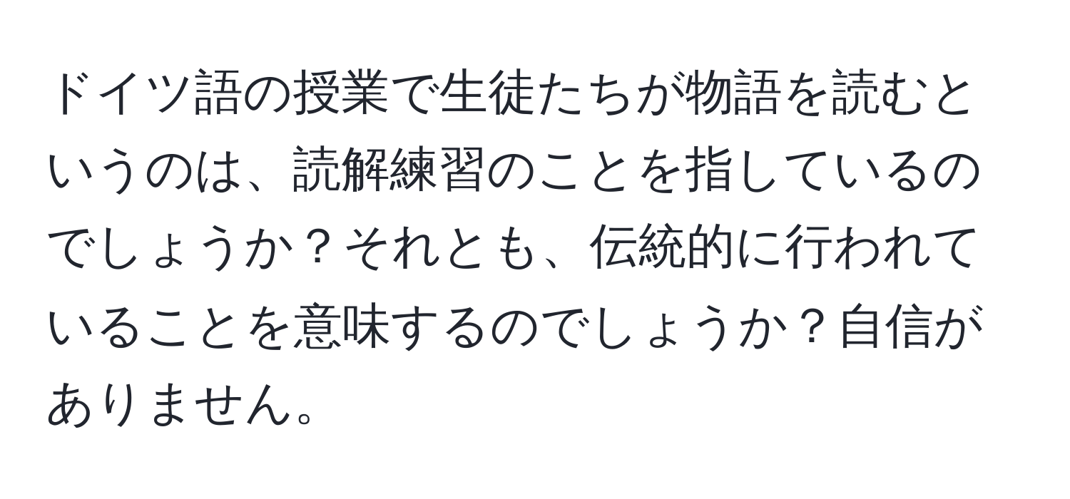 ドイツ語の授業で生徒たちが物語を読むというのは、読解練習のことを指しているのでしょうか？それとも、伝統的に行われていることを意味するのでしょうか？自信がありません。