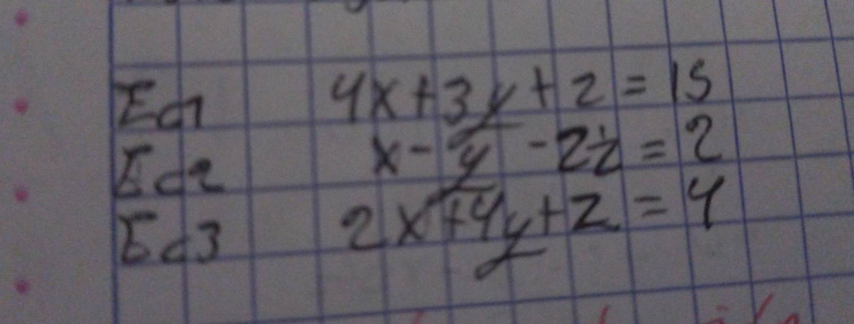 Ed
4x+3y+2=15
Ido
x-y-2z=2
E. a+b+c=3
2x+4y+z=4