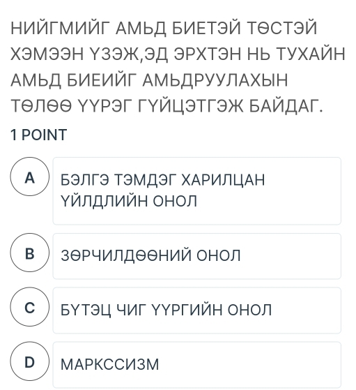 ΗийгмИйг ΑМьД БИΕтэй ΤΘCтэй
XэMээH Y3эж,ЭД ЭPXTэH Hь TУXАйH
ΑМьД БИΕИй АМьДΡУУЛАхыΗ
Тθлθθ ΥуΡэг гуйцэтгэж ьАйдАг.
1 POINT
А  ьэлгэ ТэМДэг ΧАΡИЛцАн
ΥйлロлийΗ онол
взθΡчилдθθний онол
СБутэц чиг ΥΥΡгийΗ оΗол
D  MAPKCCИ3M