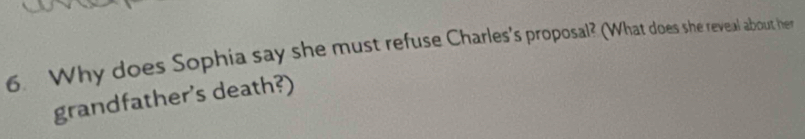 Why does Sophia say she must refuse Charles's proposal? (What does she reveal about her 
grandfather's death?)