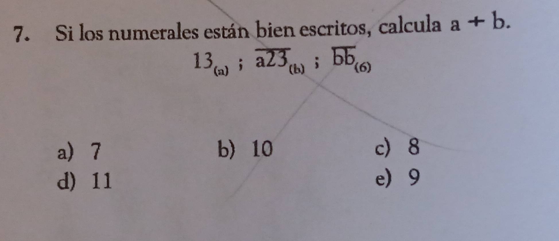 Si los numerales están bien escritos, calcula a+b.
13_(a); overline a23_(b); overline bb_(6)
a 7 b) 10 c 8
d) 11
e 9