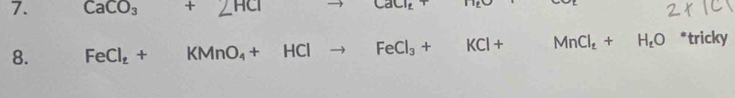 CaCO₃ + ∠HCl → CaCl₂+
8. FeCl_2+KMnO_4+HClto FeCl_3+KCl+MnCl_2+H_2O *tricky