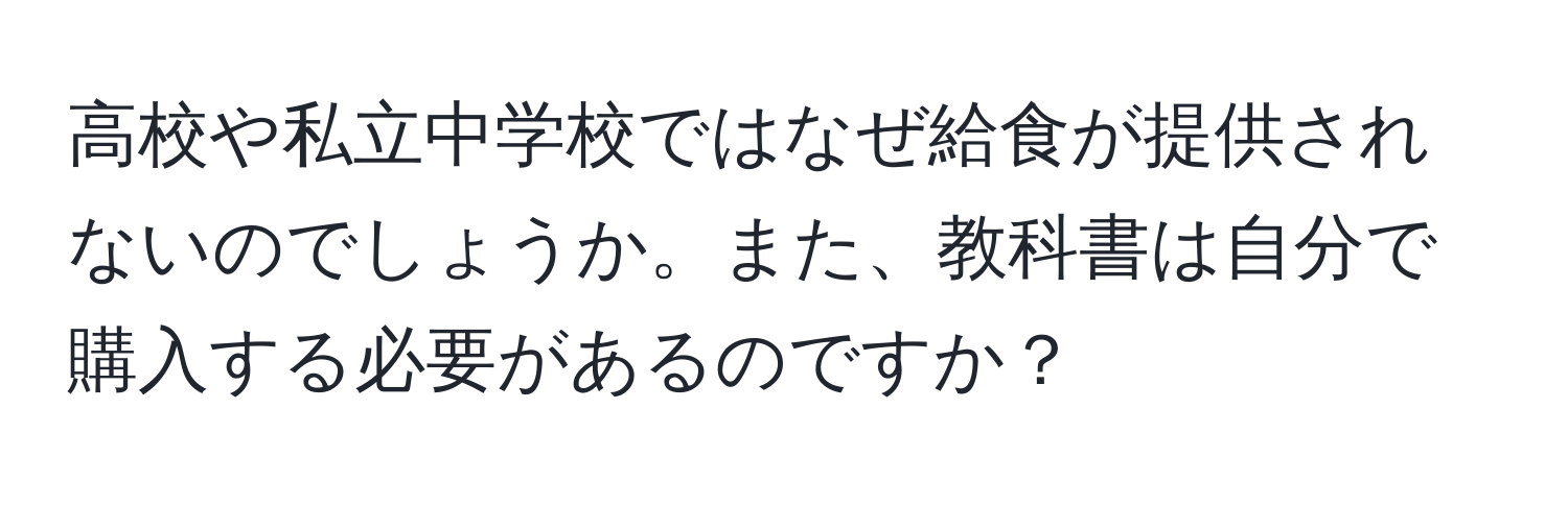 高校や私立中学校ではなぜ給食が提供されないのでしょうか。また、教科書は自分で購入する必要があるのですか？