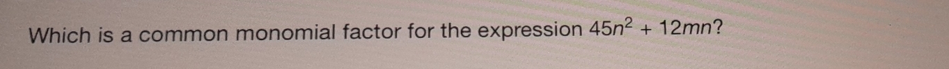 Which is a common monomial factor for the expression 45n^2+12mn ? [Math]
