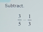 Subtract.
 3/5 - 1/3 