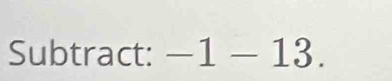 Subtract: -1-13.