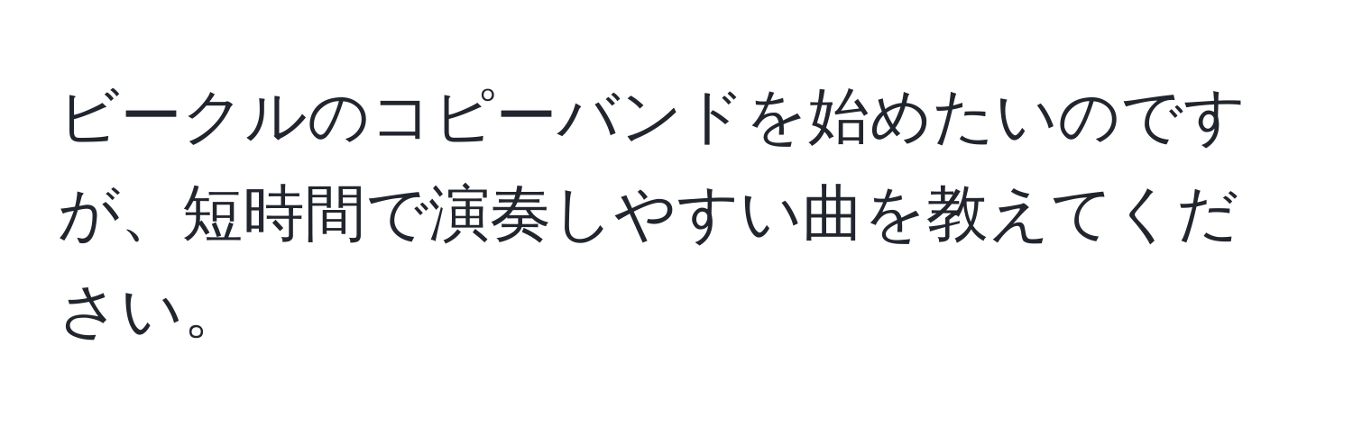 ビークルのコピーバンドを始めたいのですが、短時間で演奏しやすい曲を教えてください。