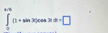 ∈tlimits _0^(π /6)(1+sin 3t)cos 3tdt=□