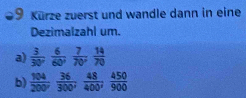 Kürze zuerst und wandle dann in eine 
Dezimalzahl um. 
a)  3/30°  6/60°  7/70°  14/70 
b)  104/200^y  36/300^y  48/400^y  450/900 