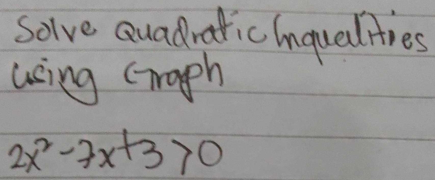 solve Quadraticinqualties 
using (raph
2x^2-7x+3>0