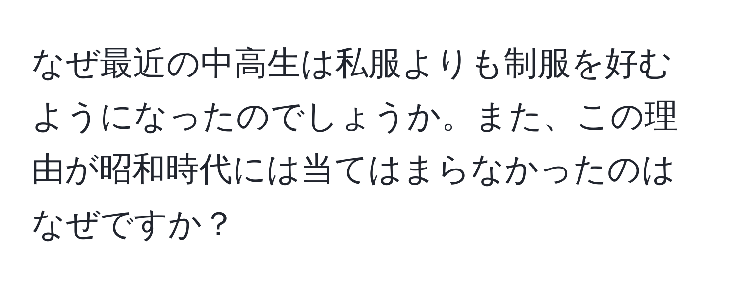 なぜ最近の中高生は私服よりも制服を好むようになったのでしょうか。また、この理由が昭和時代には当てはまらなかったのはなぜですか？