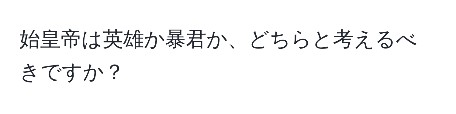 始皇帝は英雄か暴君か、どちらと考えるべきですか？