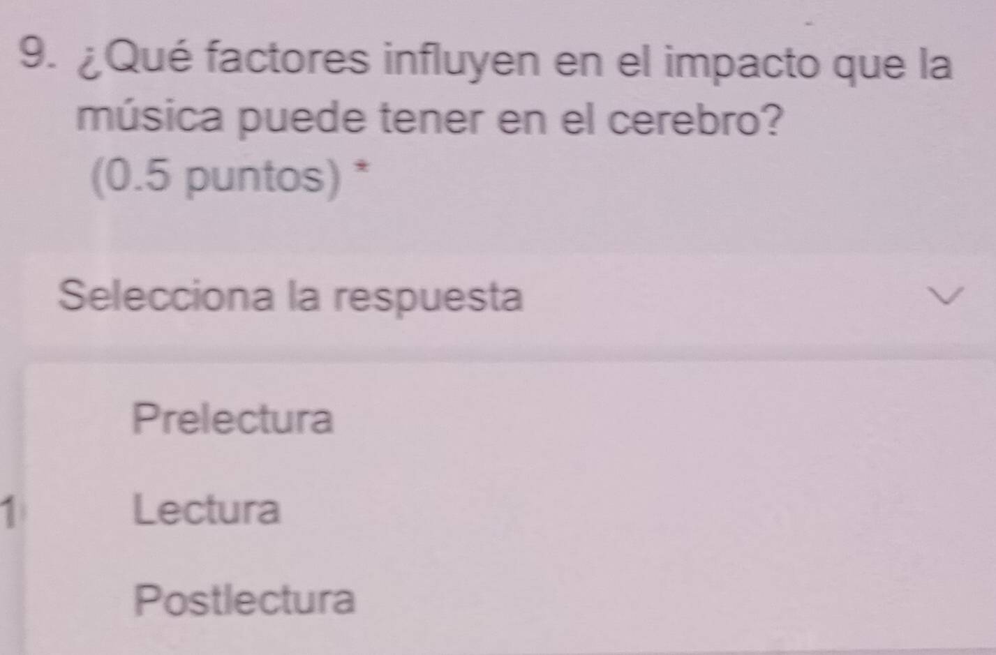 ¿Qué factores influyen en el impacto que la
música puede tener en el cerebro?
(0.5 puntos) *
Selecciona la respuesta
Prelectura
1 Lectura
Postlectura