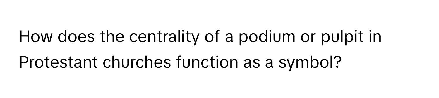 How does the centrality of a podium or pulpit in Protestant churches function as a symbol?