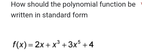 How should the polynomial function be 
written in standard form
f(x)=2x+x^3+3x^5+4