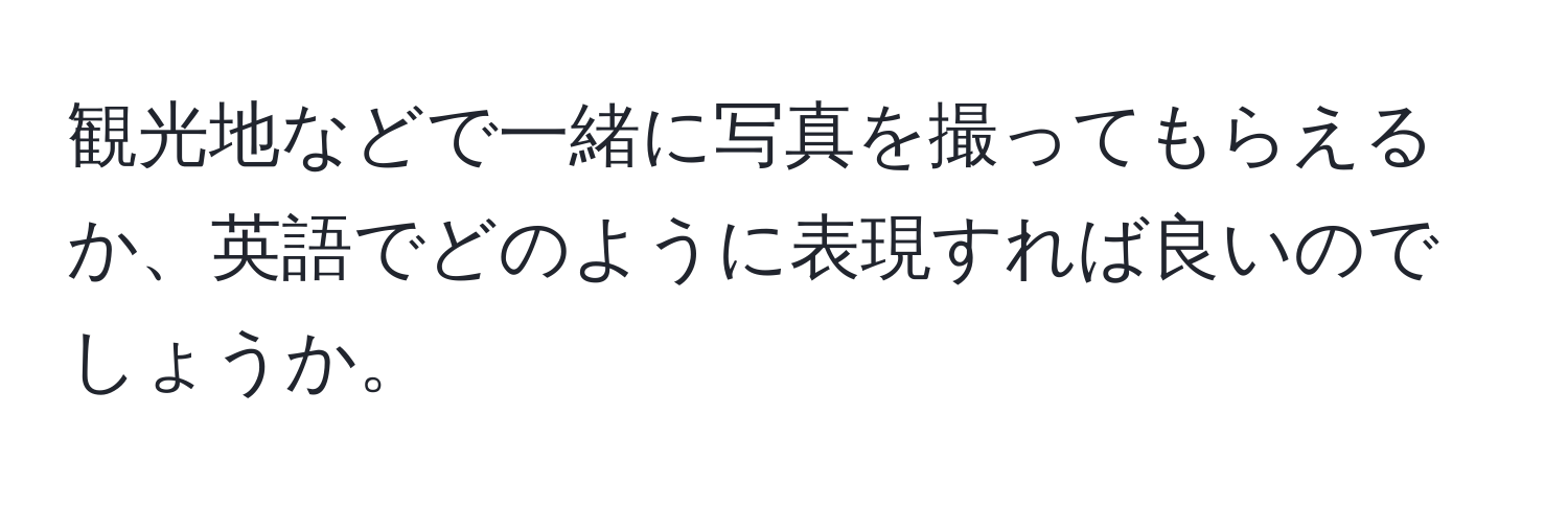 観光地などで一緒に写真を撮ってもらえるか、英語でどのように表現すれば良いのでしょうか。