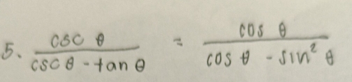  csc θ /csc θ -tan θ  = cos θ /cos θ -sin^2θ  