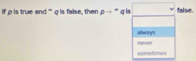 If p is true and ~ q is false, then p ~ q is false.
always
never
sometimes