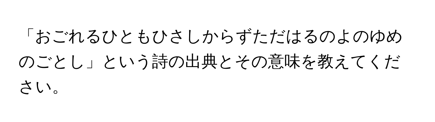 「おごれるひともひさしからずただはるのよのゆめのごとし」という詩の出典とその意味を教えてください。