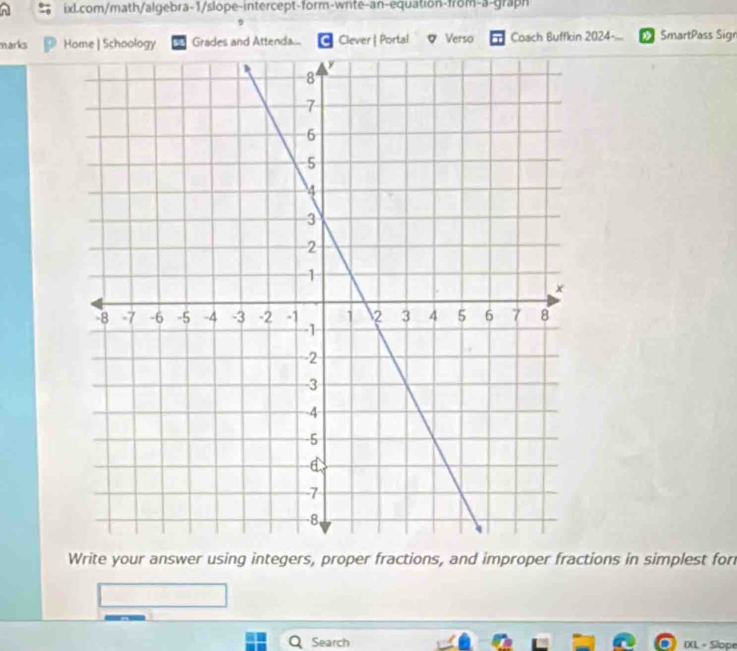 marks Home | Schoology Grades and Attenda... Clever | Portal Verso Coach Buffkin 2024- SmartPass Sign 
Write your answer using integers, proper fractions, and improper fractions in simplest for 
Search IXL = Slope