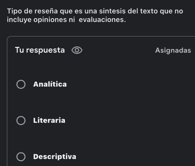 Tipo de reseña que es una sintesis del texto que no
incluye opiniones ni evaluaciones.
Tu respuesta Asignadas
Analítica
Literaria
Descriptiva